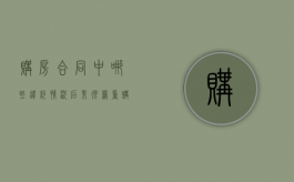 购房合同中哪些违约情况后果很严重（购房合同违约怎么赔偿）