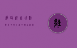 离婚诉讼律师费用多少合适？全面解析与考量