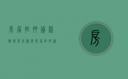 房屋抵押贷款办理基本条件（房屋抵押贷款需要哪些条件）