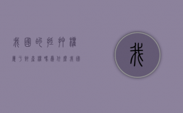 我国的抵押权属于财产权吗为什么（我国的抵押权属于财产权吗对吗）