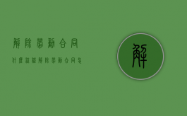 解除劳动合同什么流程（解除劳动合同怎么写?）