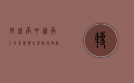 转继承中继承人留有遗嘱怎么处理（转继承的意义）