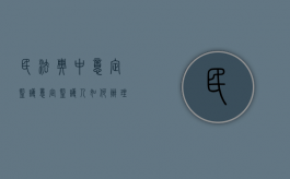 民法典中意定监护（意定监护人如何办理）