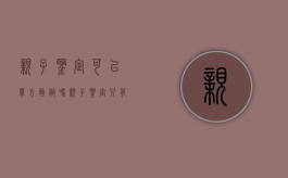 亲子鉴定可以单方面做吗（亲子鉴定只有父亲跟孩子可以吗）