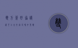 双方签好协议还可以去打官司吗（如果双方签了协议有效吗）