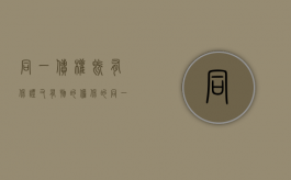 同一债权既有保证又有物的担保的（同一债务既有物的担保又有人的保证）