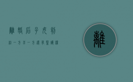 离婚后子女判给一方另一方还有监护权吗（离婚后子女判给一方另一方还有监护权吗）