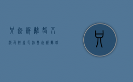 只起诉离婚不涉及财产（民法典起诉离婚一定能离吗）