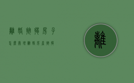 离婚按揭房子怎么处理（离婚 房产 按揭）