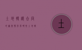 土地转让合同的无效情形有哪些（土地转让合同的无效情形有哪些内容）