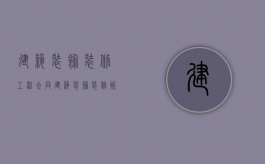 建筑装饰装修工程合同（建筑装饰装修资质施工范围）