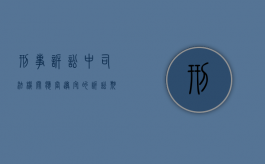 刑事诉讼中司法机关应当遵守的诉讼期间有哪些（法律的适用司法机关）