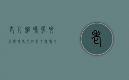 老人遗嘱需要公证吗（老人如何立遗嘱才合法有效）