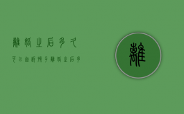离婚之后多久可以起诉孩子（离婚之后多久可以起诉男方）