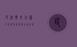 民法典失火罪中房东是否有责（火灾房东责任）