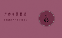 我国的专利权有效期限多少年？（我国专利权人的权利主要有哪些）