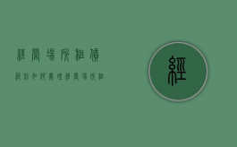 经营场所租赁纠纷如何处理（经营场所租赁税如何计算）