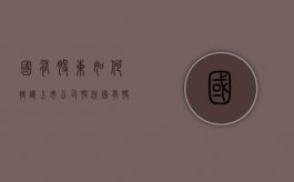 国有股东如何转让上市公司股份（国有股权转让流程）
