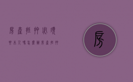 房产抵押必须要本人吗怎么办（房产抵押必须要本人吗银行卡）