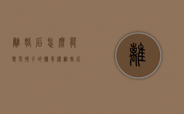 离婚后怎么能变更孩子的抚养权（离婚后更改抚养权的办理流程）