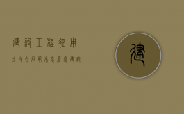 建设工程征用土地合同范本怎么写（建设用地征地流程）