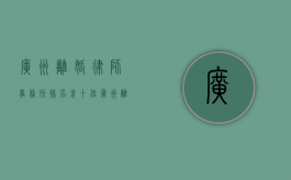广州离婚律师事务所排名前十位（广州离婚律师哪家知名）