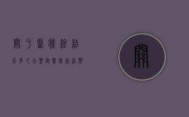 关于医疗终结后多久去鉴定（医疗终结期的确认的规定）