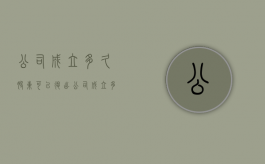 公司成立多久股东可以退出（公司成立多久可以退股）