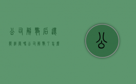 公司解散后还能经营吗（公司解散了怎么赔偿）
