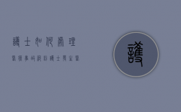 护士如何处理医疗事故纠纷？（护士发生医疗纠纷,应当如何处理）
