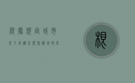 根据规定城市房子拆迁怎么赔偿（城市房屋拆迁有哪些补偿）