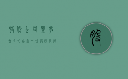 股份公司监事会多久召开一次（股份有限公司监事会成员选举）