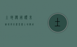 土地使用证未办理有什么影响（土地使用证没下来怎么办）