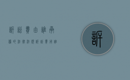 诉讼费由谁承担的法律法规（诉讼费用谁来承担）