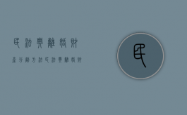 民法典离婚财产分割方法（民法典离婚财产分割方法有哪些）