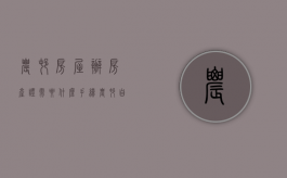 农村房屋办房产证需要什么手续（农村自建房没办房产证怎么办要钱吗）