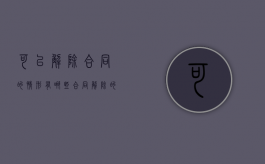 可以解除合同的情形有哪些（合同解除的法律条文）