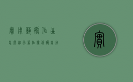 实用艺术作品怎么进行著作权保护（实用艺术品的三个特征）