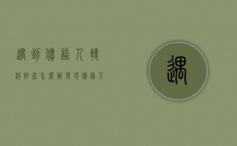 遇到债务人转移财产怎么办（发现债务人转移财产能提民事诉讼吗）
