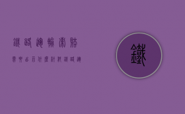 铁路运输索赔需要出示什么材料（铁路运输赔偿标准）