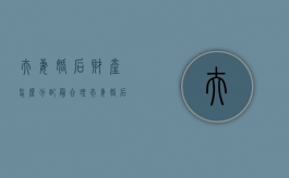 夫妻婚后财产怎么分配最合理（夫妻婚后财产怎么分配最划算）