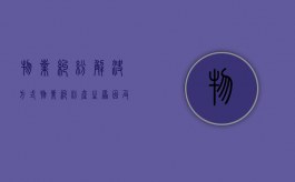 物业纠纷解决方式（物业纠纷产生原因及解决对策）