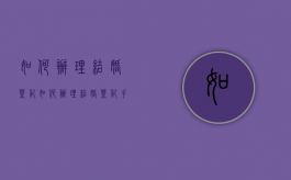 如何办理结婚登记（如何办理结婚登记手续证件）
