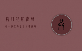 共同的房产转到一个人名上可以吗（共同共有房产可以转让?）