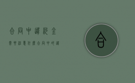 合同中违约金需要注意什么（合同中的违约金）