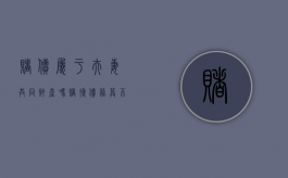 赌债属于夫妻共同财产吗（赌博债务算不算夫妻共同债务）