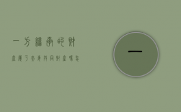 一方继承的财产属于夫妻共同财产吗怎么算（夫妻一方继承房产）