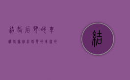 结婚后买的车离婚归谁（结婚买的车写的女方名字离婚怎么算）
