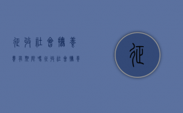 征收社会抚养费有期限吗（征收社会抚养费的法律依据是什么）