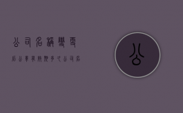 公司名称变更后公章有效期多久（公司名称改了公章变更有什么要求）